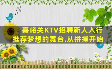 嘉峪关KTV招聘新人入行推荐梦想的舞台.从拼搏开始