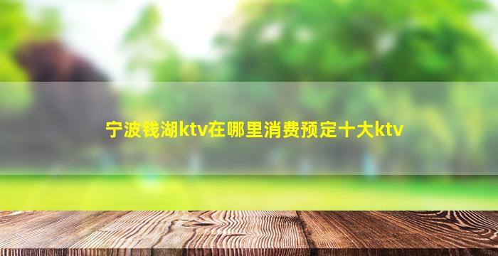 宁波钱湖ktv在哪里消费预定十大ktv