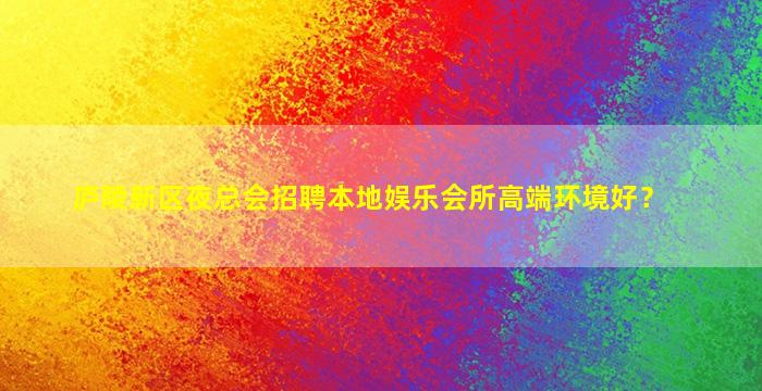 庐陵新区夜总会招聘本地娱乐会所高端环境好？